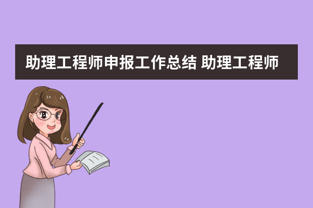助理工程师申报工作总结 助理工程师个人工作总结精选4篇